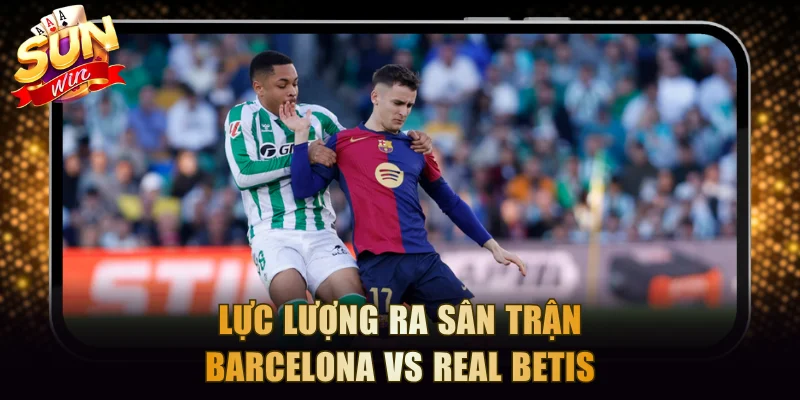 Lực lượng ra sân trận Barcelona vs Real Betis