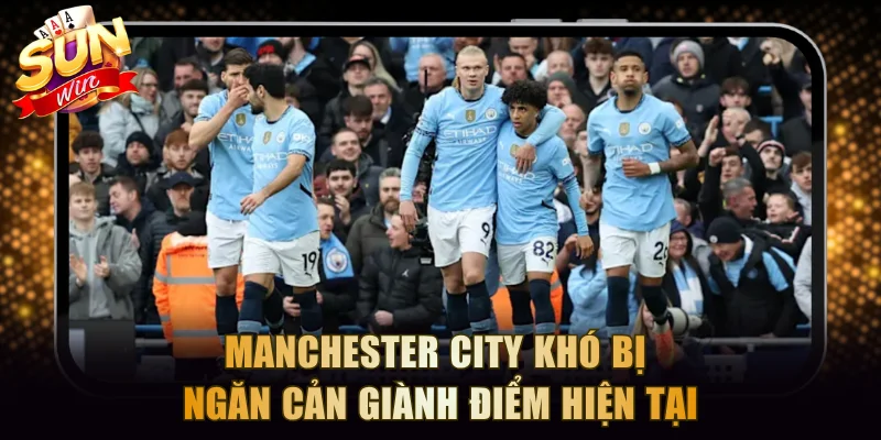Manchester City khó bị ngăn cản giành điểm hiện tại